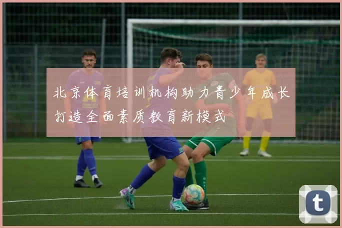 北京体育培训机构助力青少年成长打造全面素质教育新模式