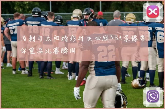 马刺与太阳精彩对决回顾NBA录像带你重温比赛瞬间