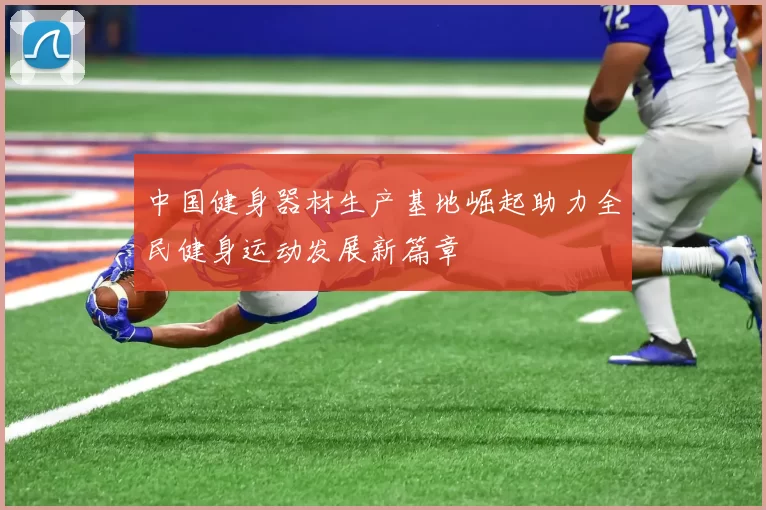 中国健身器材生产基地崛起助力全民健身运动发展新篇章