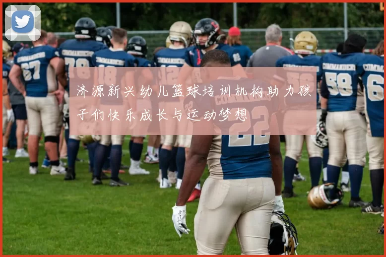 济源新兴幼儿篮球培训机构助力孩子们快乐成长与运动梦想