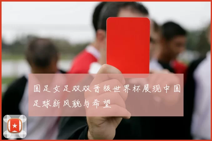 国足女足双双晋级世界杯展现中国足球新风貌与希望