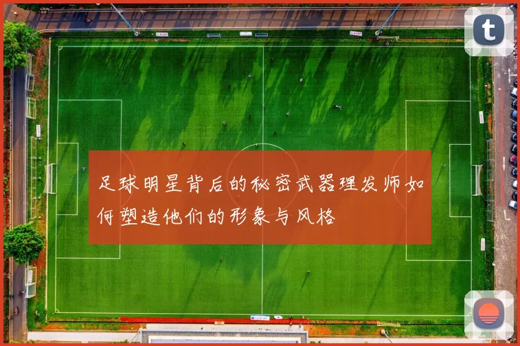 足球明星背后的秘密武器理发师如何塑造他们的形象与风格